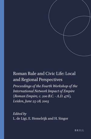 Roman Rule and Civic Life: Local and Regional Perspectives: Proceedings of the Fourth Workshop of the International Network Impact of Empire (Roman Empire, c. 200 B.C. - A.D. 476), Leiden, June 25-28, 2003 de Luuk de Ligt