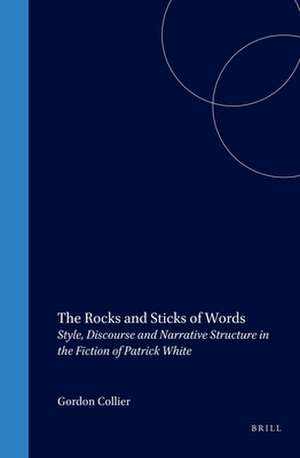 The Rocks and Sticks of Words: Style, Discourse and Narrative Structure in the Fiction of Patrick White de Gordon Collier