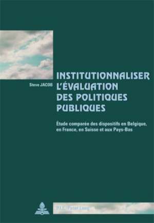 Institutionnaliser L'Aevaluation Des Politiques Publiques: Aetude Comparaee Des Dispositifs Institutionnels En Belgique, En France, En Suisse Et Aux P de Steve Jacob