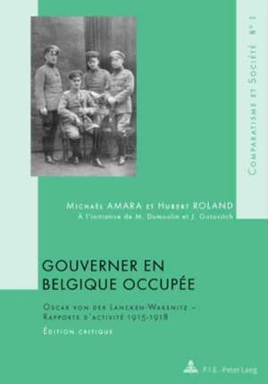 Gouverner En Belgique Occupee: Oscar Von Der Lancken-Wakenitz - Rapports D'Activite 1915-1918. Edition Critique. A L'Initiative de M. Dumoulin Et J. de Michaël Amara