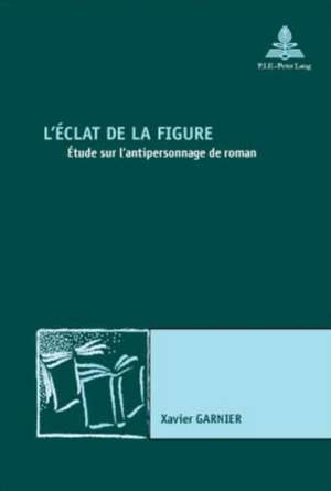 L'Eclat de La Figure: Etude Sur L'Antipersonnage de Roman. 2e Tirage de Xavier Garnier