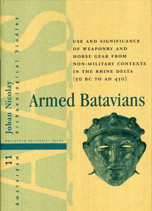 Armed Batavians – Use and Significance of Weaponry and Horse Gear from Non–military Contexts in the Rhine Delta (50 BC to AD 450) de Johan Nicolay