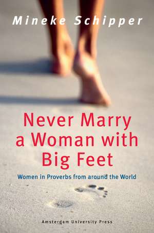 Never Marry a Woman with Big Feet: Women in Proverbs from around the World de Mineke Schipper