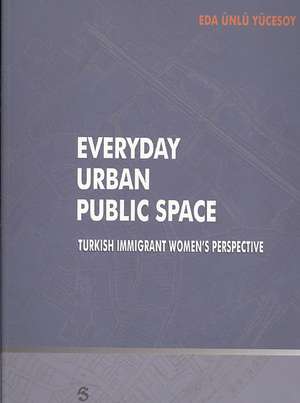 Everyday Urban Public Space: Turkish Immigrant Women's Perspective de Eda Unlu Yucesoy