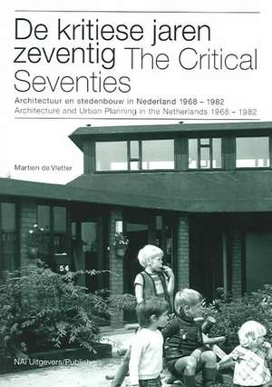 The Critical Seventies: Architecture and Urban Planning in the Netherlands 1968-1982 de de Vletter Martien