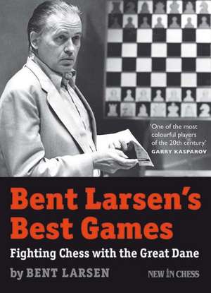 Bent Larsen's Best Games: Fighting Chess with the Great Dane de Bent Larsen