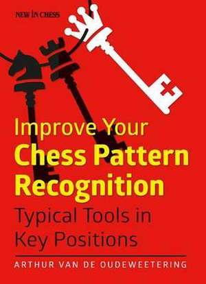 Improve Your Chess Pattern Recognition: Key Moves and Motifs in the Middlegame de Arthur van de Oudeweetering