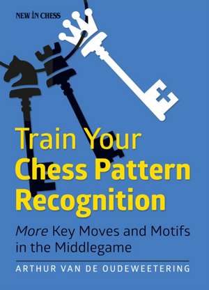 Train Your Chess Pattern Recognition: More Key Moves & Motives in the Middlegame de Arthur Van De Oudeweetering