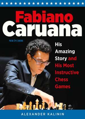 Fabiano Caruana: His Amazing Story and His Most Instructive Chess Games de Alexander Kalinin