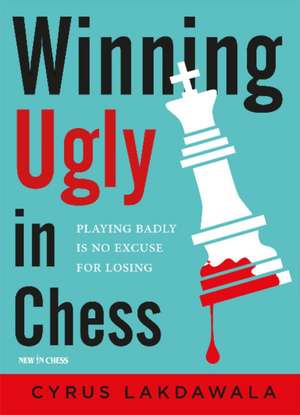 Winning Ugly in Chess de Cyrus Lakdawala