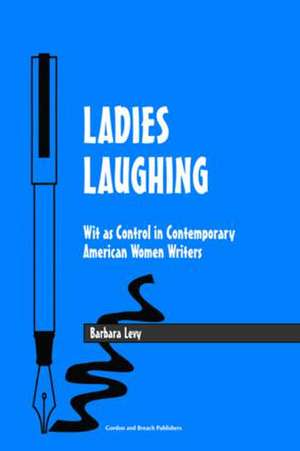 Ladies Laughing: Wit as Control in Contemporary American Women Writers de Barbara Levy