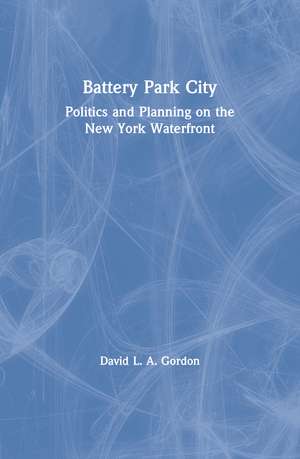 Battery Park City: Politics and Planning on the New York Waterfront de David L. A. Gordon