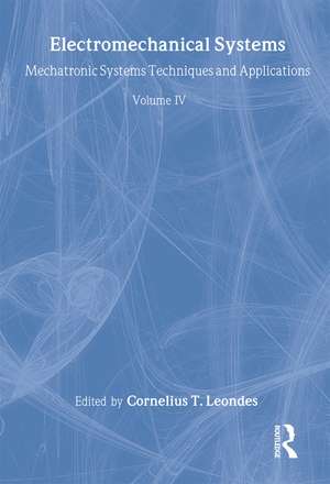 Electromechanical Systems: Mechatronic Systems, Techniques and Applications Volume Four de Cornelius T. Leondes