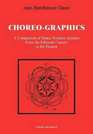 Choreographics: A Comparison of Dance Notation Systems from the Fifteenth Century to the Present de Ann Hutchinson Guest