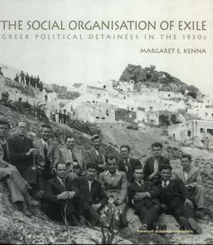 The Social Organization of Exile: Greek Political Detainees in the 1930s de Margaret E. Kenna