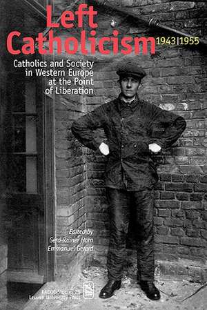 Left Catholicism, 1943 1955: Catholics and Society in Western Europe at the Point of Liberation de Gerd-Rainer Horn