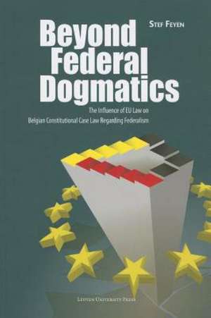 Beyond Federal Dogmatics: The Influence of European Union Law on Belgian Constitutional Case Law Regarding Federalism de Stef Feyen