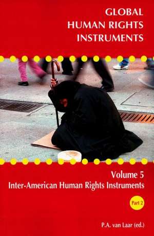 Global Human Rights Instruments, Volume 5: Inter-American Human Rights Instruments de P. A. van Laar