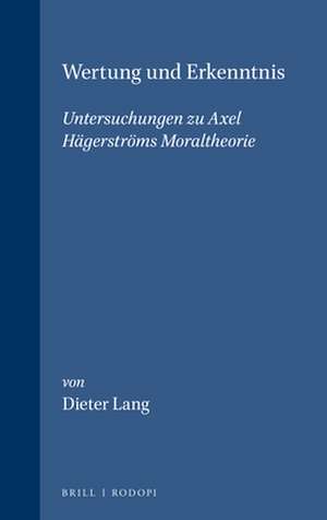 Wertung und Erkenntnis: Untersuchungen zu Axel Hägerströms Moraltheorie de Dieter Lang