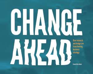 Change Ahead: How Research and Design are Transforming Business Strategy de Carola Verschoor