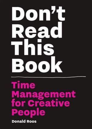 Don't Read This Book: Time Management for Creative People de Donald Roos