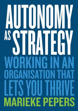 Autonomy as Strategy: Working in an Organisation That Lets You Thrive de Marieke Pepers
