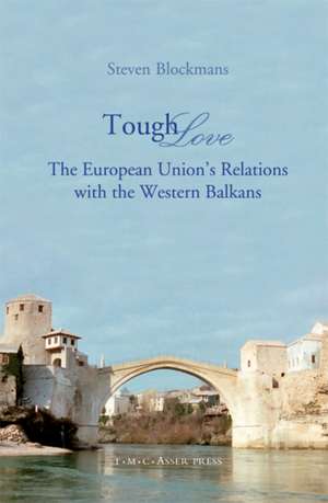 Tough Love: The European Union’s Relations with the Western Balkans de Steven Blockmans