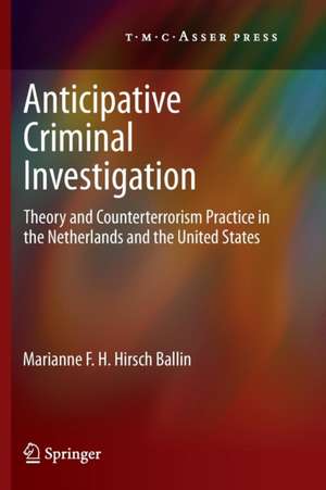 Anticipative Criminal Investigation: Theory and Counterterrorism Practice in the Netherlands and the United States de Marianne F. H. Hirsch Ballin