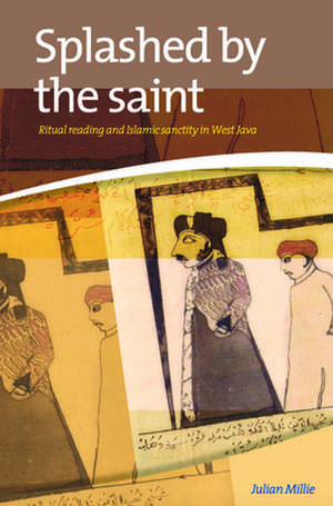 Splashed by the Saint: Ritual Reading and Islamic Sanctity in West Java de Julian Millie