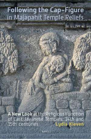 Following the Cap-Figure in Majapahit Temple Reliefs: A New Look at the Religious Function of East Javanese Temples, Fourteenth and Fifteenth Centuries de Lydia Kieven