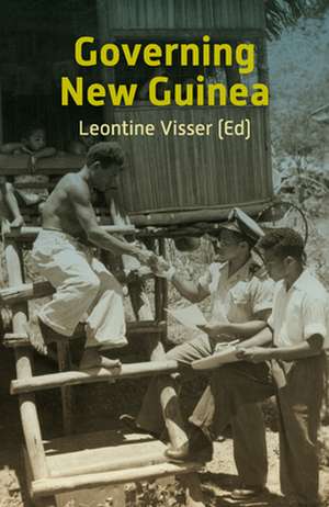 Governing New Guinea: An Oral History of Papuan Administrators, 1950-1990 de Leontine Visser