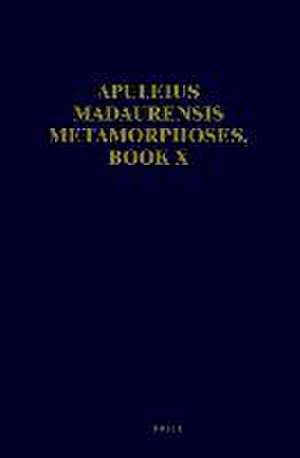 Apuleius Madaurensis <i>Metamorphoses</i>, Book X: Text, Introduction and Commentary de Maaike Zimmerman