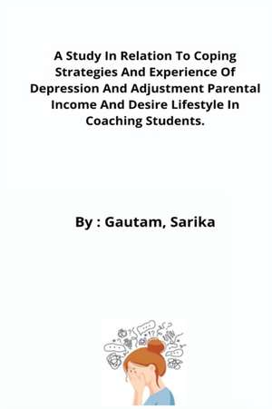 A Study In Relation To Coping Strategies And Experience Of Depression And Adjustment Parental Income And Desire Lifestyle In Coaching Students. de Gautam Sarika