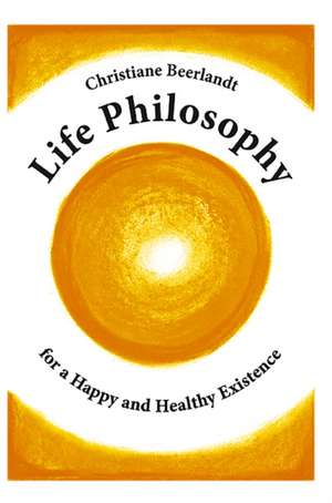 Life Philosophy for a Happy and Healthy Existence de Christiane Beerlandt