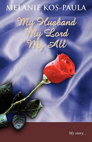 My Husband, My Lord, My All de Melanie Kos-Paula