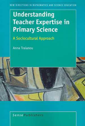 Understanding Teacher Expertise in Primary Science: A Sociocultural Approach de Anna Traianou