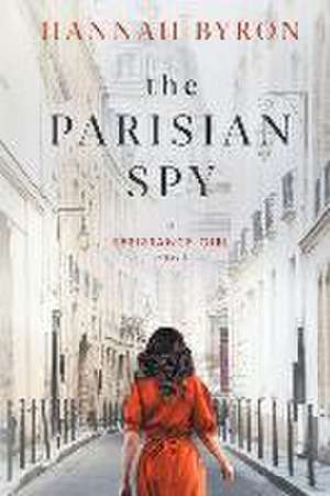 The Parisian Spy: Absolutely Heartbreaking and Gripping WW2 Love Story de Hannah Byron