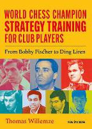 World Chess Champion Strategy Training for Club Players: From Bobby Fischer to Ding Liren de Thomas Willemze