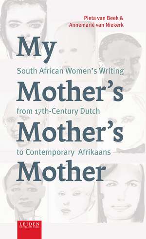 My Mother's Mother's Mother: South African Women’s Writing from 17th Century Dutch to Contemporary Afrikaans de Pieta van Beek