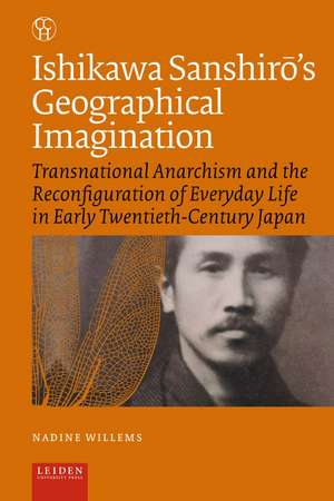 Ishikawa Sanshiro’s Geographical Imagination: Transnational Anarchism and the Reconfiguration of Everyday Life in Early Twentieth-Century Japan de Nadine Willems