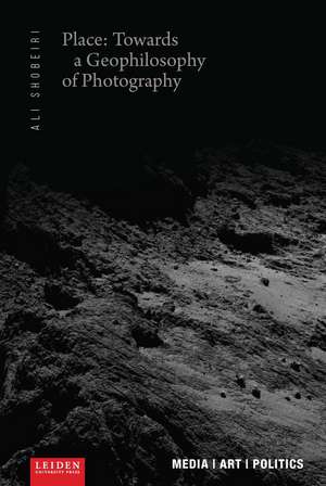 Place: Towards a Geophilosophy of Photography de Ali Shobeiri