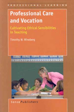 Professional Care and Vocation: Cultivating Ethical Sensibilities in Teaching de Timothy W. Wineberg