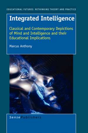 Integrated Intelligence: Classical and Contemporary Depictions of Mind and Intelligence and their Educational Implications de Marcus Anthony