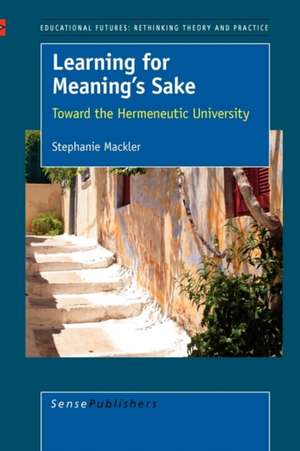 Learning for Meaning's Sake: Toward the Hermeneutic University de Stephanie Mackler