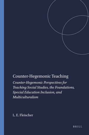 Counter-Hegemonic Teaching: Counter-Hegemonic Perspectives for Teaching Social Studies, the Foundations, Special Education Inclusion, and Multiculturalism de Lee Elliot Fleischer