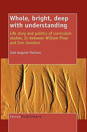 Whole, bright, deep with understanding: Life story and politics of curriculum studies. In-between William Pinar and Ivor Goodson de José Augusto Pacheco