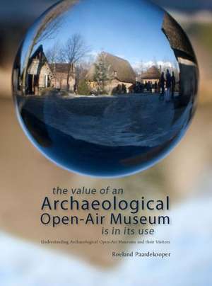 The Value of an Archaeological Open-Air Museum Is in Its Use: Understanding Archaeological Open-Air Museums and Their Visitors de Roeland Paardekooper