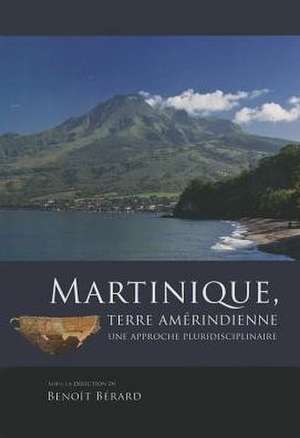 Martinique, Terre Amerindienne: Une Approche Pluridisciplinaire de Benoît Bérard