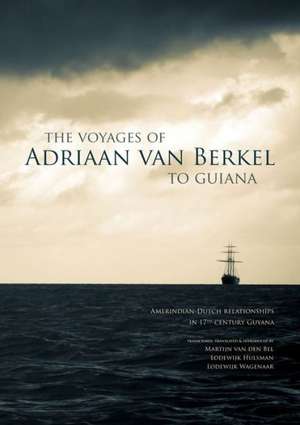 The Voyages of Adriaan Van Berkel to Guiana: Amerindian-Dutch Relationships in 17th-Century Guyana de Martijn Van Den Bel