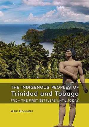 The Indigenous Peoples of Trinidad and Tobago from the First Settlers Until Today: Crossing Borders and Connecting People in Archaeological Heritage Management. Essays in Honour of Prof. Willem J.H. Wi de Arie Boomert